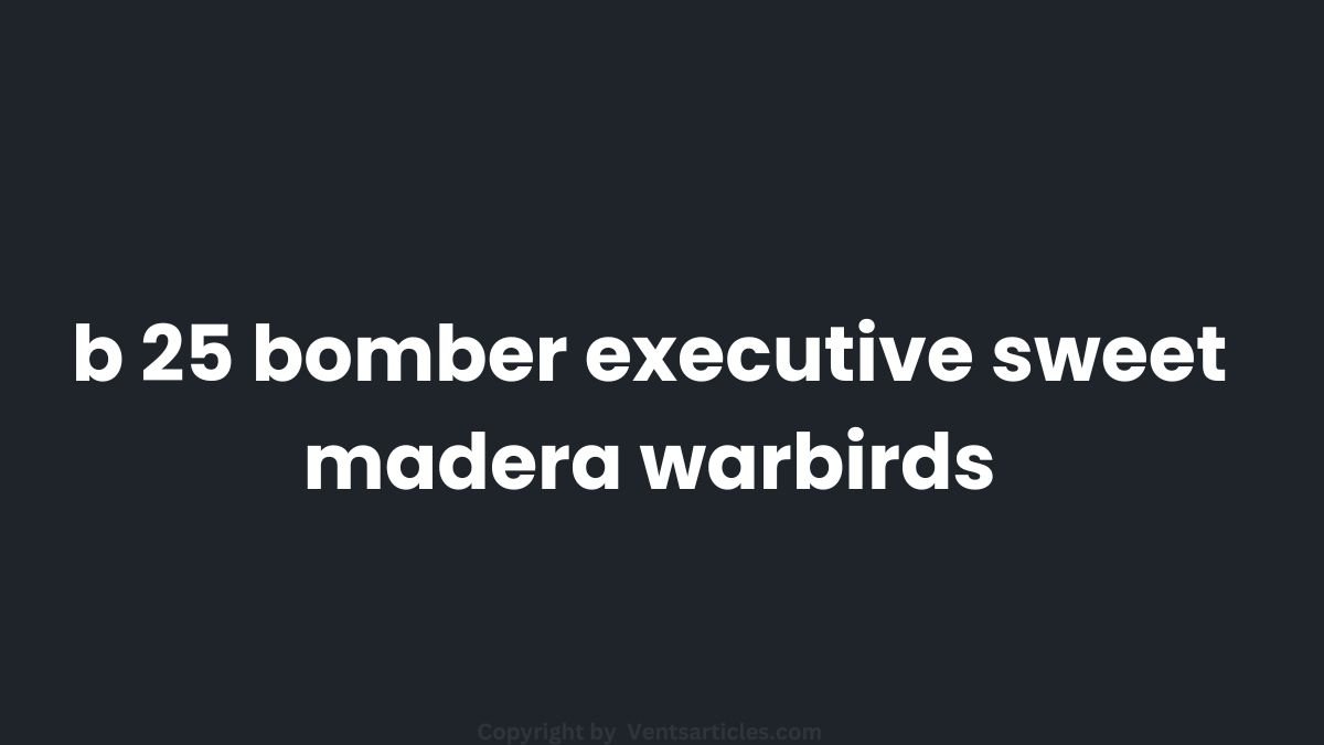 B-25 Bomber “Executive Sweet” Madera Warbirds: A Living Legacy